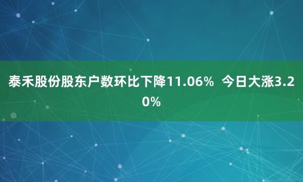 泰禾股份股东户数环比下降11.06%  今日大涨3.20%