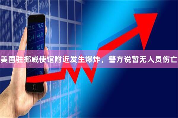 美国驻挪威使馆附近发生爆炸，警方说暂无人员伤亡