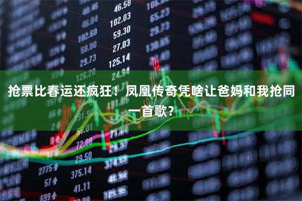 抢票比春运还疯狂！凤凰传奇凭啥让爸妈和我抢同一首歌？