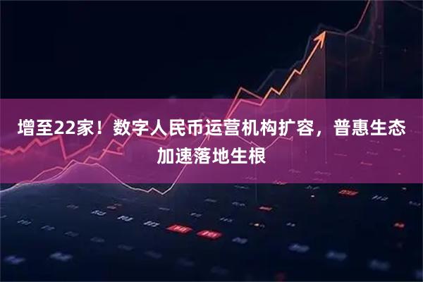 增至22家！数字人民币运营机构扩容，普惠生态加速落地生根